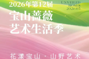第12届宝山蔷薇艺术生活季盛大启幕 以花为媒、以艺兴村，重构乡村美学新场景